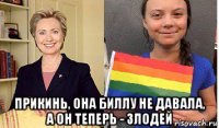  прикинь, она биллу не давала, а он теперь - злодей