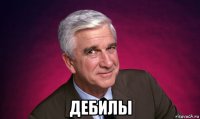  дебилы