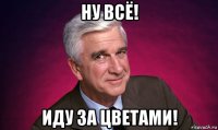 ну всё! иду за цветами!