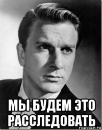  мы будем это расследовать