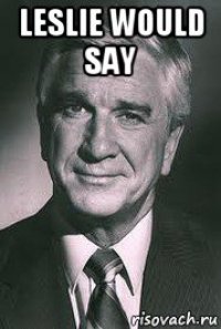 leslie would say 