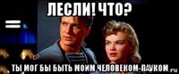 лесли! что? ты мог бы быть моим человеком-пауком
