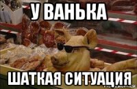 у ванька шаткая ситуация