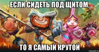 если сидеть под щитом, то я самый крутой