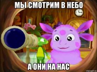 мы смотрим в небо а они на нас