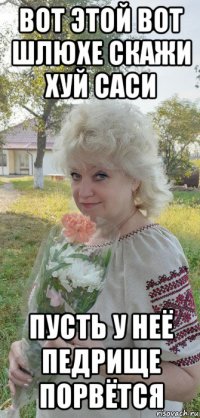 вот этой вот шлюхе скажи хуй саси пусть у неё педрище порвётся