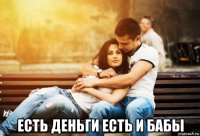 есть деньги есть и бабы