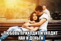  любовь приходит и уходит как и деньги