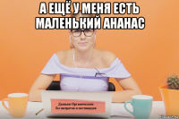а ещё у меня есть маленький ананас 