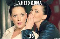 у него дома +25