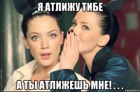 я атлижу тибе а ты атлижешь мне! . . .