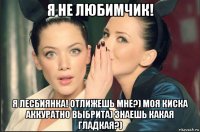 я не любимчик! я лесбиянка! отлижешь мне?) моя киска аккуратно выбрита) знаешь какая гладкая?)