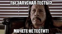 ты запускал тесты? мачете не тестит!