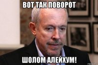 вот так поворот шолом алейхум!