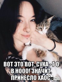  вот это вот, сука - г о в нооо! значит, принесло хаос.