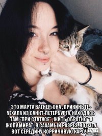  это марта вагнер. она , прикиньте - уехала из санкт-петербурга, находясь там "при статусе" , жить обратно "в жопу мира" , в сааамый разрез, вот эту вот середину корричнвую кароч...