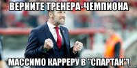 верните тренера-чемпиона массимо карреру в "спартак"!