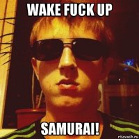 wake fuck up samurai!