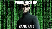 wake fuck up samurai!