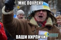 мне похрену ваши кирпичи