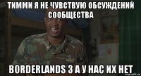 тимми я не чувствую обсуждений сообщества borderlands 3 а у нас их нет