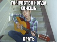 то чувство когда хочешь срать