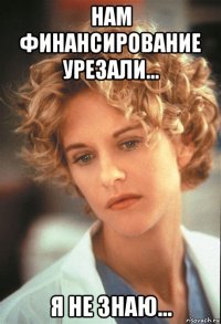 нам финансирование урезали... я не знаю...