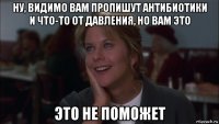 ну, видимо вам пропишут антибиотики и что-то от давления, но вам это это не поможет