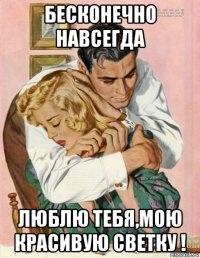 бесконечно навсегда люблю тебя,мою красивую светку !