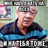 мне наплевать на всех и на тебя тоже