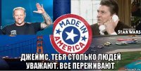  джеймс, тебя столько людей уважают. все переживают