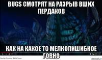 bugs смотрят на разрыв вших пердаков как на какое то мелкопишибное говно