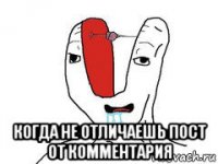  когда не отличаешь пост от комментария