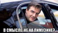  в смысле, не на лимузине?