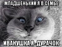 младшенький я в семье иванушка я- дурачок