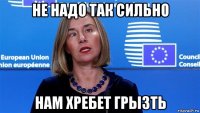 не надо так сильно нам хребет грызть