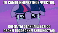 то самое неприятное чувство, когда ты отличаешься со своим позорским внешностью