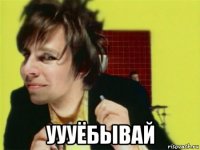  уууёбывай