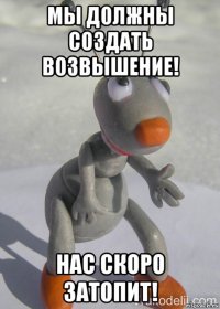 мы должны создать возвышение! нас скоро затопит!