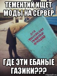 тементий ищет моды на сервер где эти ебаные газики???