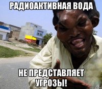 радиоактивная вода не представляет угрозы!