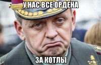 у нас все ордена за котлы