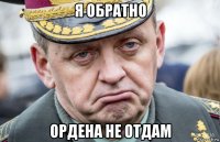 я обратно ордена не отдам