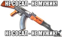 не сосал - не мужик! не сосал - не мужик!