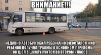 внимание!!! недавно автобус сбил ребёнка но он остался жив. ребёнок получил травмы в основном переломы. он шол в школу учится во втором классе!