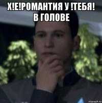 х!е!романтия у !тебя! в голове 