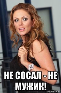  не сосал - не мужик!