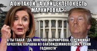 а он такой: "а у яйцеклеток есть маркировка?" а ты такая: "да, конечно. маркировка, сертификат качества, справка из санэпидеминспекции, сроки годности"