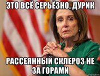 это всё серьёзно, дурик рассеянный склероз не за горами