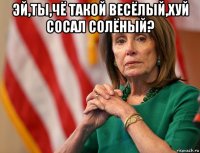 эй,ты,чё такой весёлый,хуй сосал солёный? 